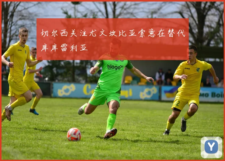 切尔西关注尤文坎比亚索意在替代库库雷利亚