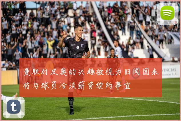 曼联对皮奥的兴趣被视为旧闻国米将与球员洽谈薪资续约事宜