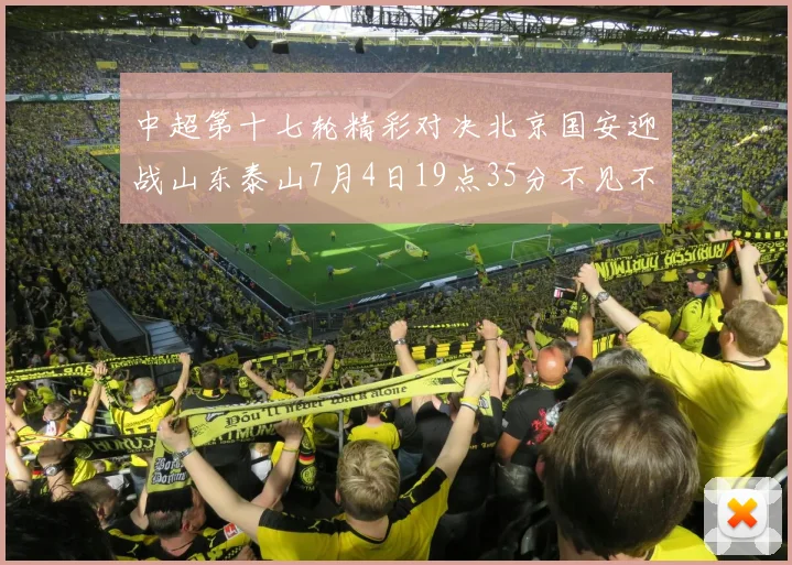 中超第十七轮精彩对决北京国安迎战山东泰山7月4日19点35分不见不散