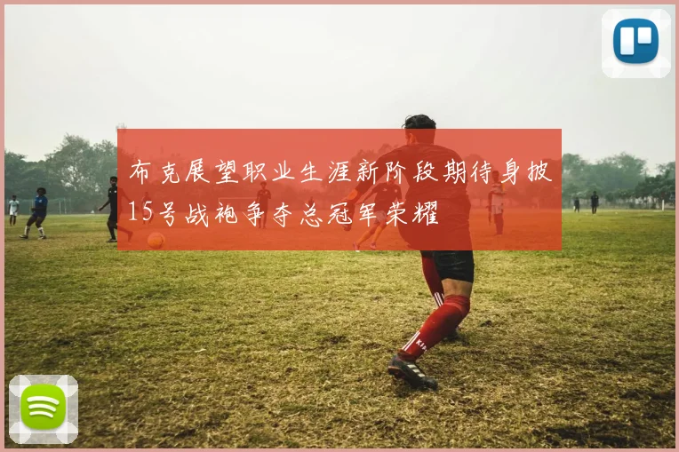 布克展望职业生涯新阶段期待身披15号战袍争夺总冠军荣耀