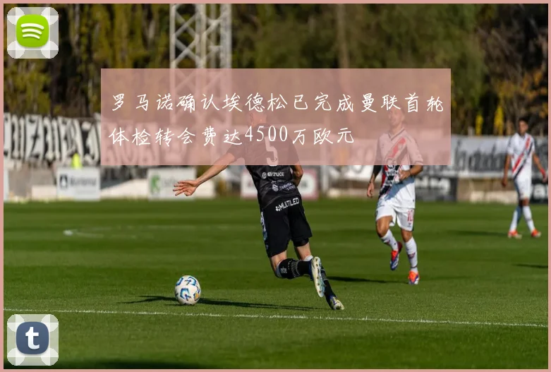 罗马诺确认埃德松已完成曼联首轮体检转会费达4500万欧元
