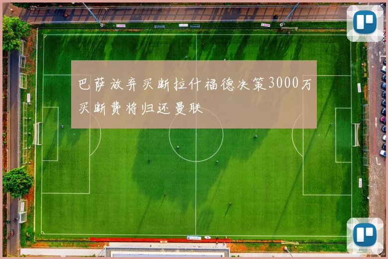 巴萨放弃买断拉什福德决策3000万买断费将归还曼联